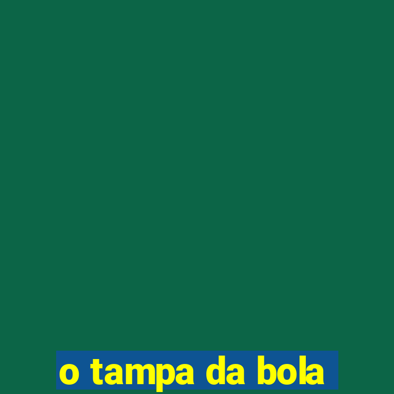 o tampa da bola